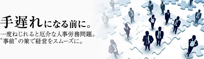 手遅れになる前に。一度ねじれると厄介な人事労務問題。"事前"の策で経営をスムーズに。