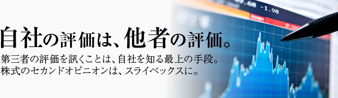 自社の評価は、他者の評価。第三者の評価を訊くことは、自社を知る最上の手段。株式のセカンドオピニオンは、スライベックスに。